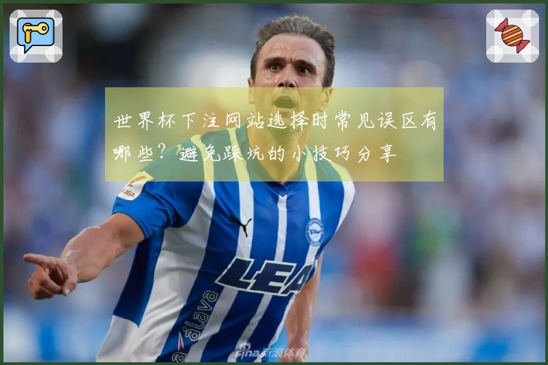 世界杯下注网站选择时常见误区有哪些？避免踩坑的小技巧分享