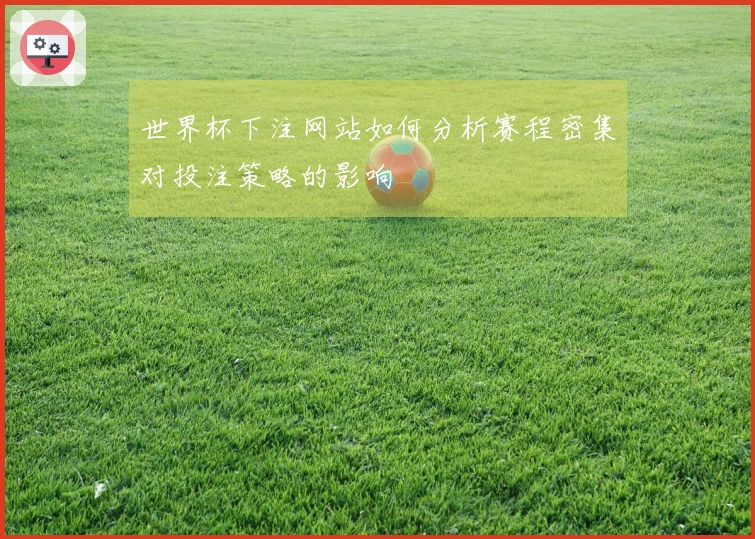 世界杯下注网站如何分析赛程密集对投注策略的影响