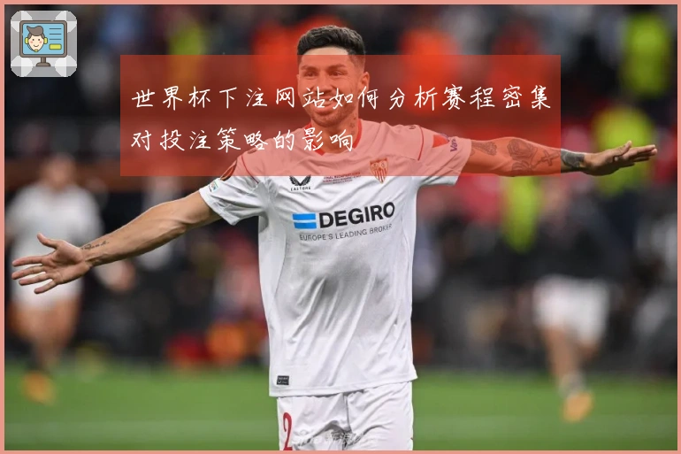世界杯下注网站如何分析赛程密集对投注策略的影响