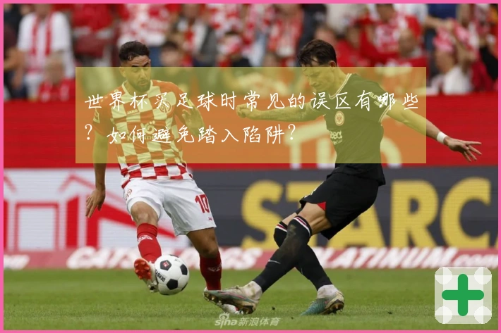 世界杯买足球时常见的误区有哪些？如何避免踏入陷阱？